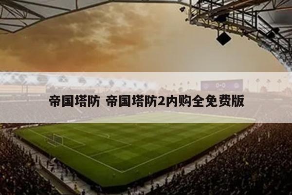 帝国塔防 帝国塔防2内购全免费版