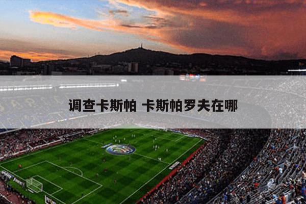 调查卡斯帕 卡斯帕罗夫在哪