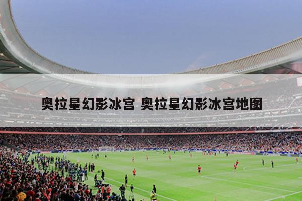 奥拉星幻影冰宫 奥拉星幻影冰宫地图