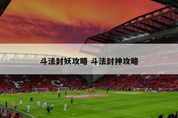 斗法封妖攻略 斗法封神攻略