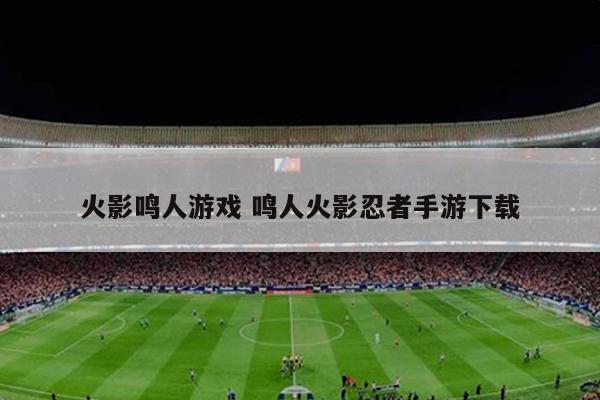火影鸣人游戏 鸣人火影忍者手游下载