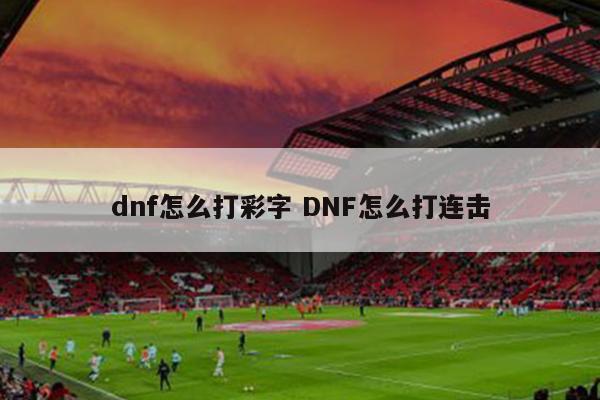 dnf怎么打彩字 DNF怎么打连击